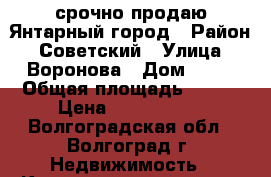 срочно продаю Янтарный город › Район ­ Советский › Улица ­ Воронова › Дом ­ 18 › Общая площадь ­ 537 › Цена ­ 2 850 000 - Волгоградская обл., Волгоград г. Недвижимость » Квартиры продажа   . Волгоградская обл.,Волгоград г.